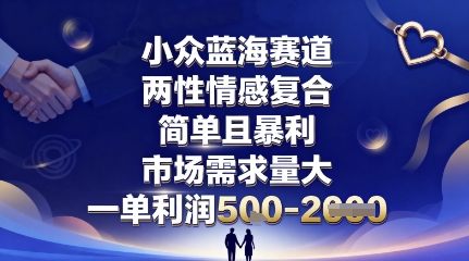 小众蓝海赛道,两性情感复合,简单且暴利,市场需求量大,一单利润5张,未来几年可持续深耕的项目-摇钱述