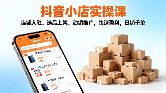 2025抖音小店实操课，店铺入驻、选品上架、动销推广，快速盈利，日销千单-摇钱述