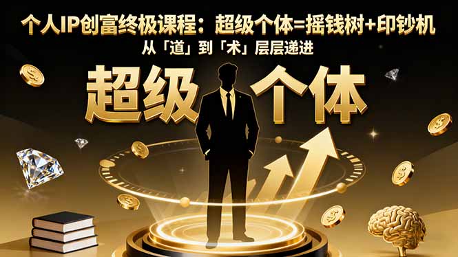 个人IP创富终极课程:超级个体=摇钱树+印钞机,从「道」到「术」层层递进-摇钱述